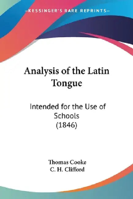 Analysis of the Latin Tongue: Intended for the Use of Schools (1846) by Thomas Cooke, C. H. Clifford