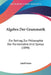 Algebra Der Grammatik: Ein Beitrag Zur Philosophie Der Formenlehre Und Syntax (1898) by Adolf Stohr