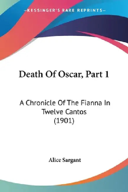 Death Of Oscar, Part 1: A Chronicle Of The Fianna In Twelve Cantos (1901) by Alice Sargant