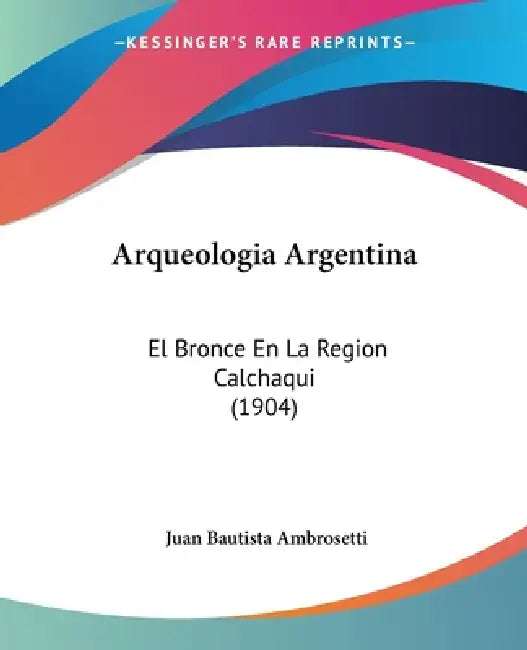 Arqueologia Argentina: El Bronce En La Region Calchaqui (1904) by Juan Bautista Ambrosetti