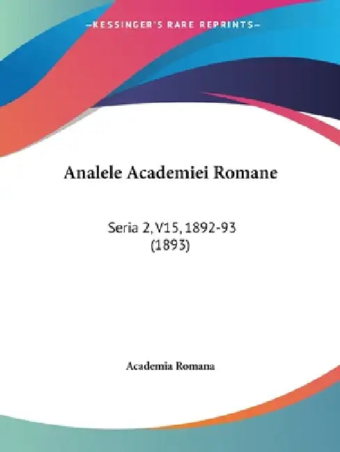 Analele Academiei Romane: Seria 2, V15, 1892-93 (1893) by Academia Romana