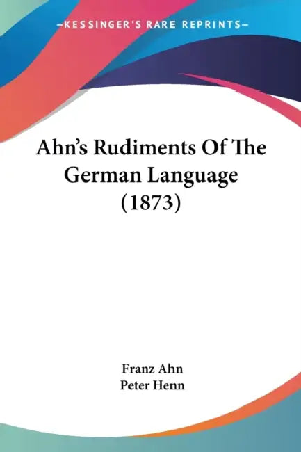 Ahn's Rudiments Of The German Language (1873) by Franz Ahn, Peter Henn
