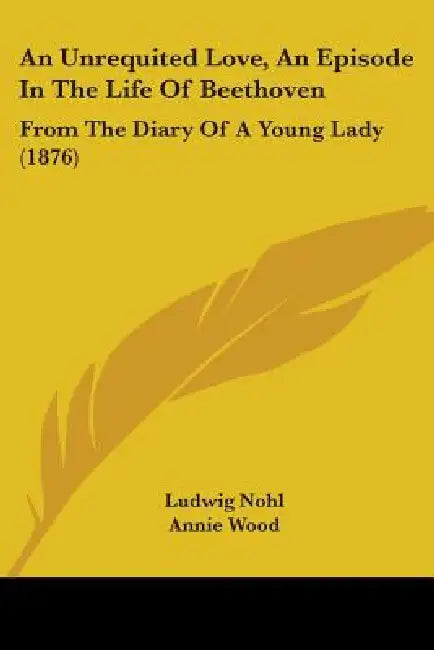 An Unrequited Love, An Episode In The Life Of Beethoven: From The Diary Of A Young Lady (1876) by Ludwig Nohl, Annie Wood