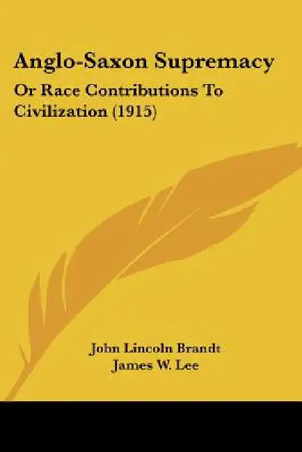 Anglo-Saxon Supremacy: Or Race Contributions To Civilization (1915) by John Lincoln Brandt, James W. Lee