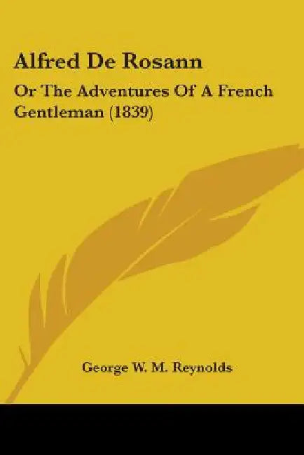 Alfred De Rosann: Or The Adventures Of A French Gentleman (1839) by George W. M. Reynolds