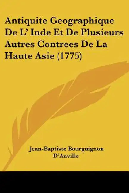 Antiquite Geographique De L' Inde Et De Plusieurs Autres Contrees De La Haute Asie (1775) by Jean-Baptiste Bourguignon D'Anville