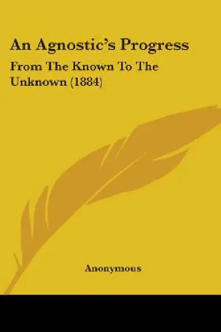 An Agnostic's Progress: From The Known To The Unknown (1884) by Anonymous