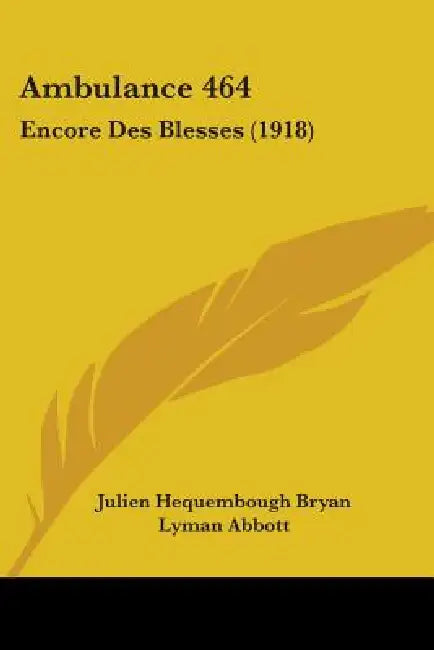 Ambulance 464: Encore Des Blesses (1918) by Julien Hequembough Bryan, Lyman Abbott