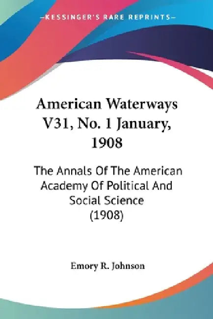 American Waterways V31, No. 1 January, 1908: The Annals Of The American Academy Of Political And Social Science (1908) by Emory R. Johnson
