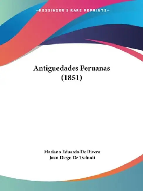 Antiguedades Peruanas (1851) by Mariano Eduardo De Rivero, Juan Diego De Tschudi