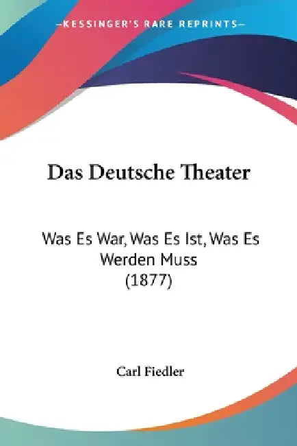Das Deutsche Theater: Was Es War, Was Es Ist, Was Es Werden Muss (1877) by Carl Fiedler