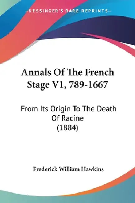 Annals Of The French Stage V1, 789-1667: From Its Origin To The Death Of Racine (1884) by Frederick William Hawkins