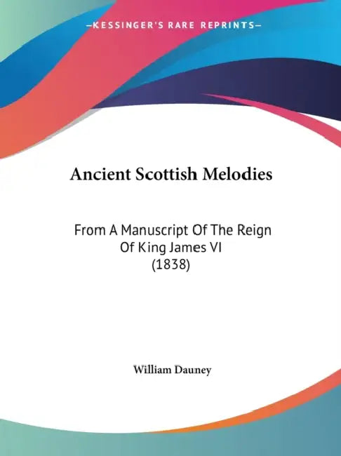 Ancient Scottish Melodies: From A Manuscript Of The Reign Of King James VI (1838) by William Dauney