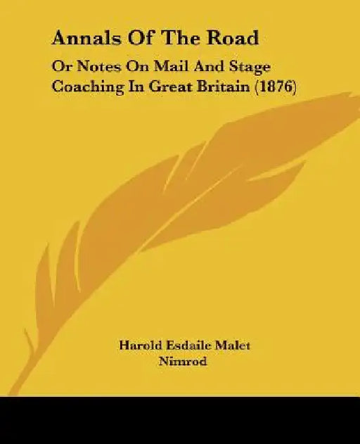 Annals Of The Road: Or Notes On Mail And Stage Coaching In Great Britain (1876) by Harold Esdaile Malet, Nimrod