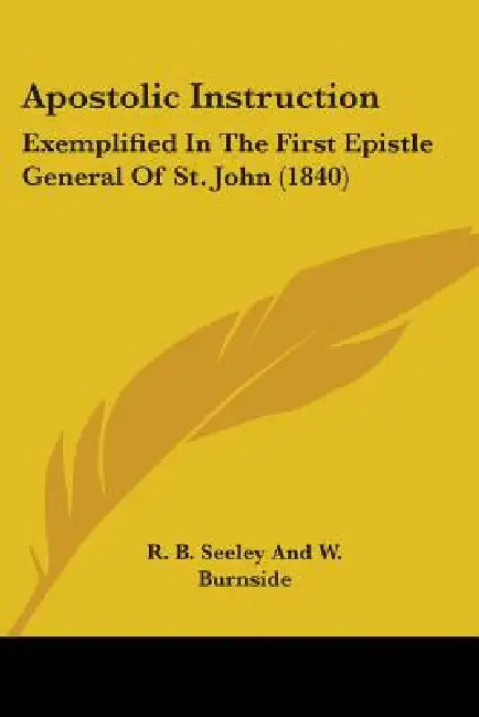 Apostolic Instruction: Exemplified In The First Epistle General Of St. John (1840) by R. B. Seeley and W. Burnside