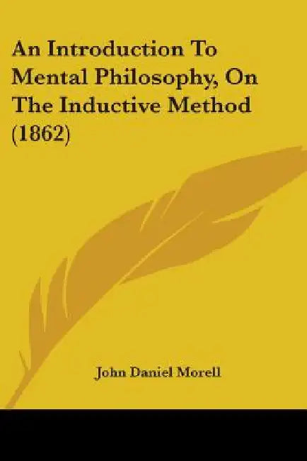 An Introduction To Mental Philosophy, On The Inductive Method (1862) by John Daniel Morell