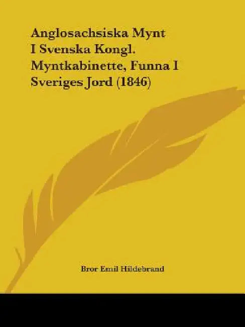 Anglosachsiska Mynt I Svenska Kongl. Myntkabinette, Funna I Sveriges Jord (1846) by Bror Emil Hildebrand