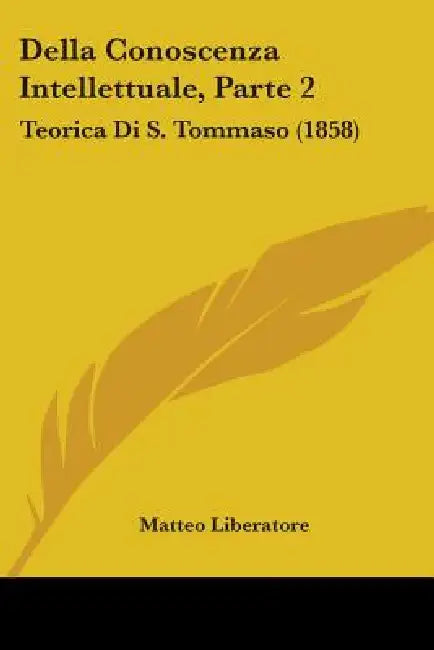 Della Conoscenza Intellettuale, Parte 2: Teorica Di S. Tommaso (1858) by Matteo Liberatore