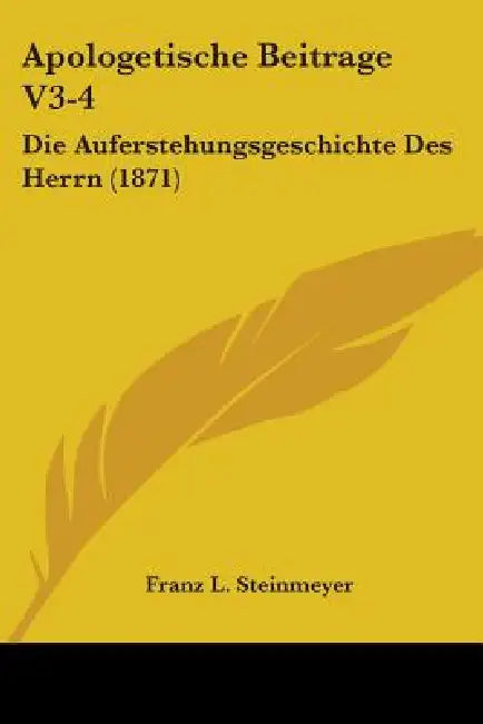 Apologetische Beitrage V3-4: Die Auferstehungsgeschichte Des Herrn (1871) by Franz L. Steinmeyer