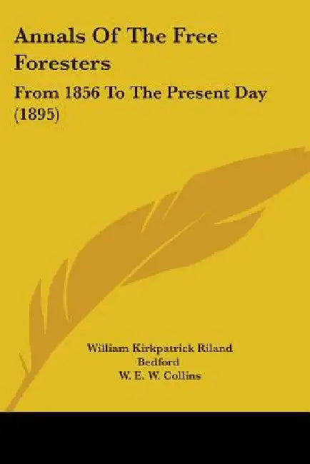 Annals Of The Free Foresters: From 1856 To The Present Day (1895) by William Kirkpatrick Riland Bedford, W. E. W. Collins