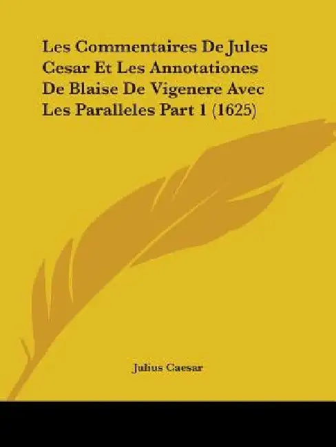Les Commentaires De Jules Cesar Et Les Annotationes De Blaise De Vigenere Avec Les Paralleles Part 1 (1625) by Julius Caesar