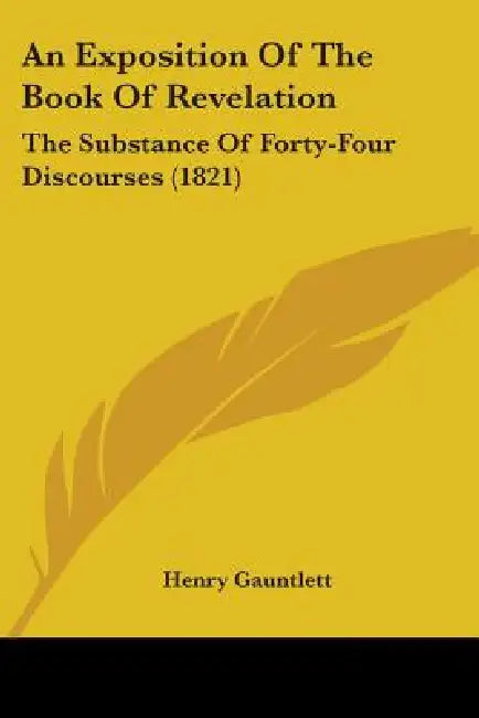 An Exposition Of The Book Of Revelation: The Substance Of Forty-Four Discourses (1821) by Henry Gauntlett
