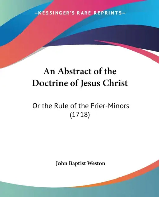 An Abstract of the Doctrine of Jesus Christ: Or the Rule of the Frier-Minors (1718) by John Baptist Weston