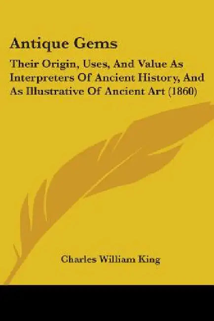 Antique Gems: Their Origin, Uses, And Value As Interpreters Of Ancient History, And As Illustrative Of Ancient Art (1860) by Charles William King