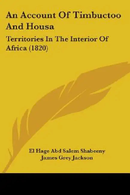 An Account Of Timbuctoo And Housa: Territories In The Interior Of Africa (1820) by El Hage Abd Salem Shabeeny, James Grey Jackson