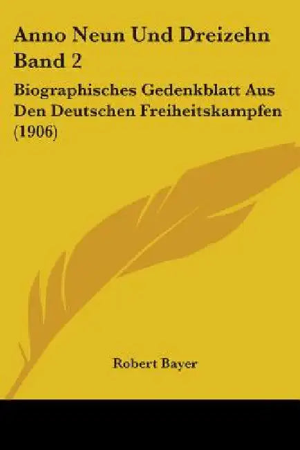 Anno Neun Und Dreizehn Band 2: Biographisches Gedenkblatt Aus Den Deutschen Freiheitskampfen (1906) by Robert Bayer
