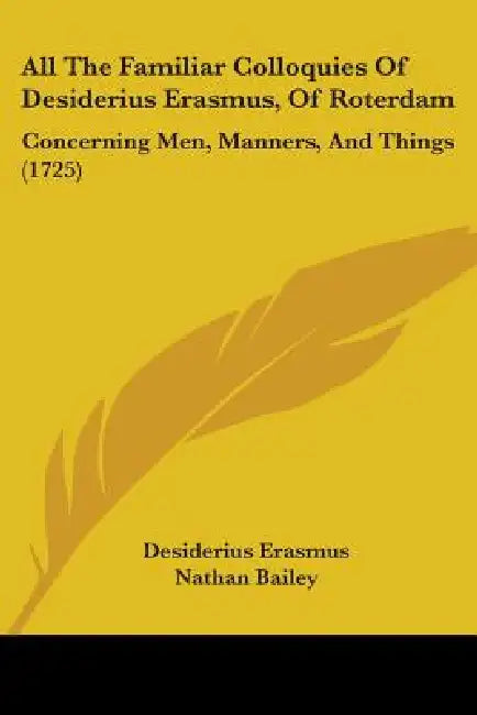 All The Familiar Colloquies Of Desiderius Erasmus, Of Roterdam: Concerning Men, Manners, And Things (1725) by Desiderius Erasmus, Nathan Bailey