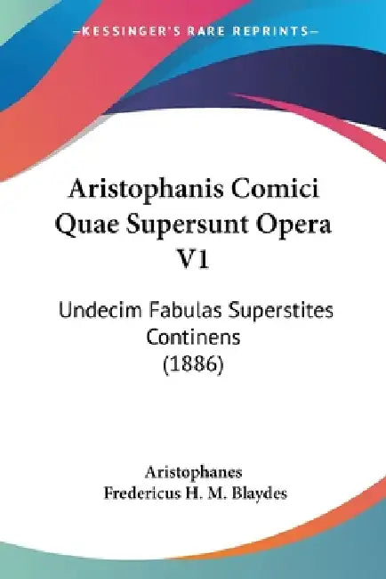 Aristophanis Comici Quae Supersunt Opera V1: Undecim Fabulas Superstites Continens (1886) by Aristophanes, Fredericus H. M. Blaydes