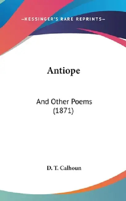 Antiope: And Other Poems (1871) by D. T. Calhoun