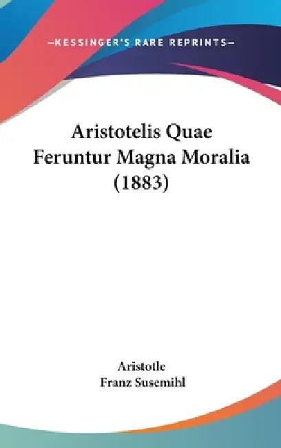 Aristotelis Quae Feruntur Magna Moralia (1883) by Aristotle, Franz Susemihl