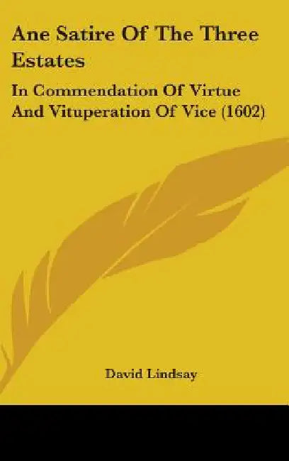 Ane Satire Of The Three Estates: In Commendation Of Virtue And Vituperation Of Vice (1602) by David Lindsay