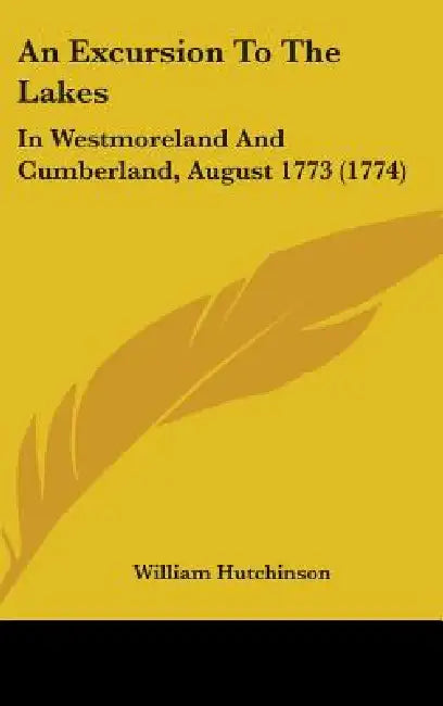 An Excursion To The Lakes: In Westmoreland And Cumberland, August 1773 (1774) by William Hutchinson