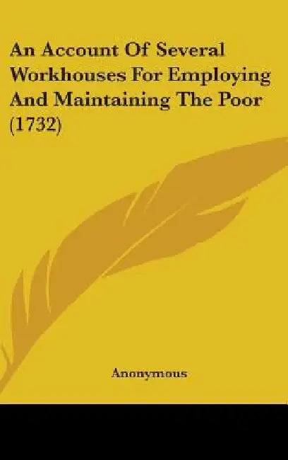An Account Of Several Workhouses For Employing And Maintaining The Poor (1732) by Anonymous