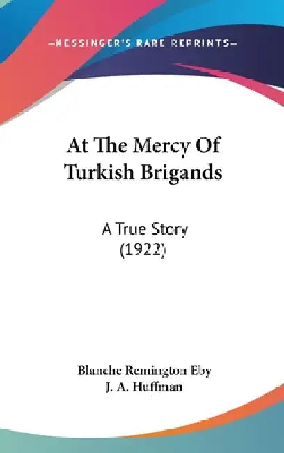 At The Mercy Of Turkish Brigands: A True Story (1922) by Blanche Remington Eby, J. A. Huffman
