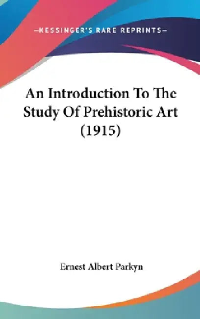 An Introduction To The Study Of Prehistoric Art (1915) by Ernest Albert Parkyn