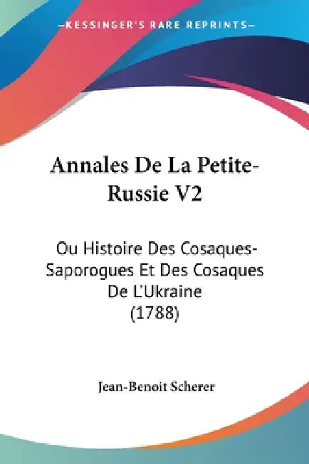 Annales De La Petite-Russie V2: Ou Histoire Des Cosaques-Saporogues Et Des Cosaques De L'Ukraine (1788) by Jean-Benoit Scherer