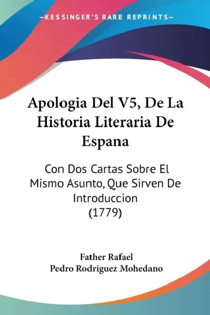 Apologia Del V5, De La Historia Literaria De Espana: Con Dos Cartas Sobre El Mismo Asunto, Que Sirven De Introduccion (1779) by Father Rafael, Pedro Rodriguez Mohedano