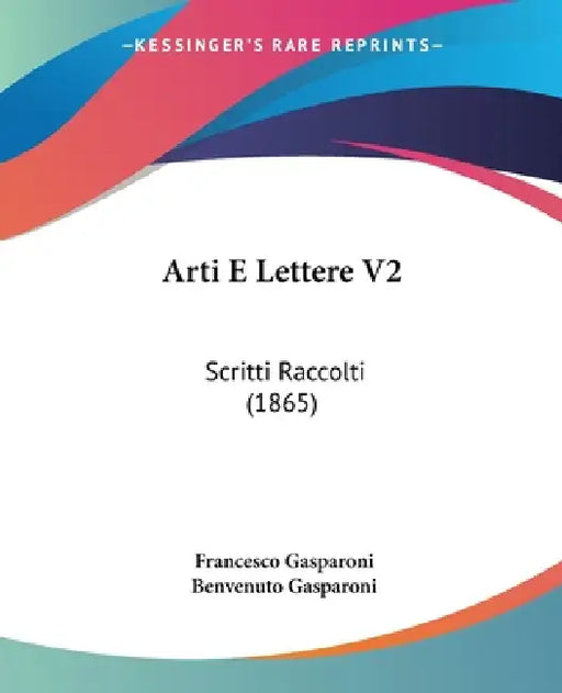 Arti E Lettere V2: Scritti Raccolti (1865) by Francesco Gasparoni, Benvenuto Gasparoni