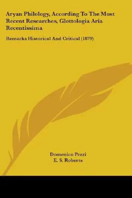 Aryan Philology, According To The Most Recent Researches, Glottologia Aria Recentissima: Remarks Historical And Critical (1879) by Domenico Pezzi, E. S. Roberts