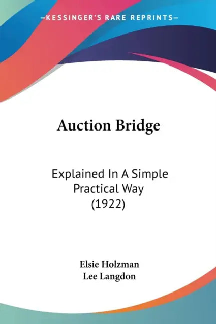 Auction Bridge: Explained In A Simple Practical Way (1922) by Elsie Holzman, Lee Langdon