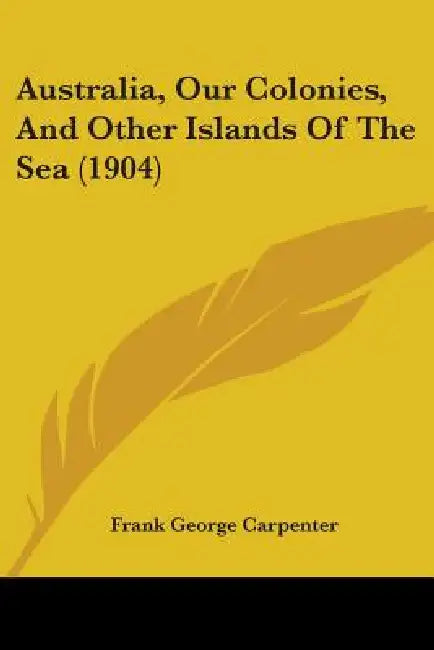 Australia, Our Colonies, And Other Islands Of The Sea (1904) by Frank George Carpenter
