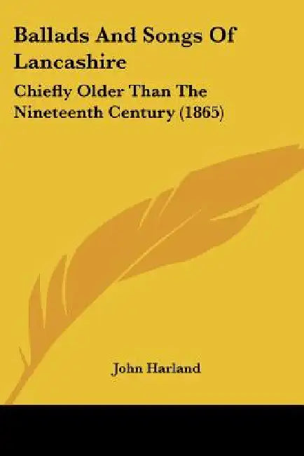 Ballads And Songs Of Lancashire: Chiefly Older Than The Nineteenth Century (1865) by John Harland