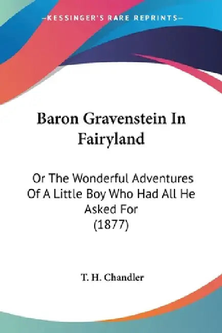 Baron Gravenstein In Fairyland: Or The Wonderful Adventures Of A Little Boy Who Had All He Asked For (1877) by T. H. Chandler