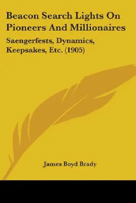 Beacon Search Lights On Pioneers And Millionaires: Saengerfests, Dynamics, Keepsakes, Etc. (1905) by James Boyd Brady