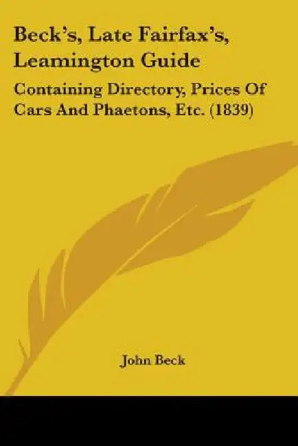 Beck's, Late Fairfax's, Leamington Guide: Containing Directory, Prices Of Cars And Phaetons, Etc. (1839) by John Beck