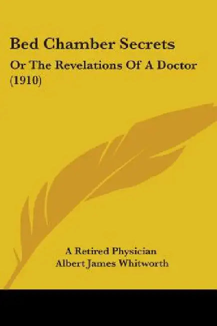 Bed Chamber Secrets: Or The Revelations Of A Doctor (1910) by A. Retired Physician, Albert James Whitworth